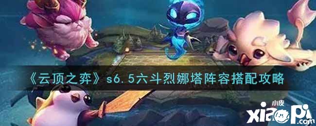 《云顶之弈》s6.5六斗烈娜塔阵容搭配攻略