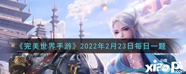 《完美世界手游》2022年2月23日逐日一题