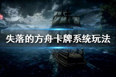 《失落的方舟》卡牌系统怎么玩?卡牌系统玩法介绍