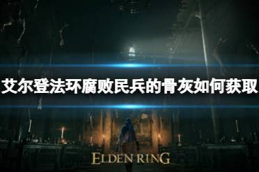 《艾尔登法环》枯瘦民兵的骨灰如何获取?枯瘦民兵的骨灰获取方法