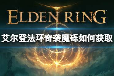 下面小编将为大家带来艾尔登法环奇袭魔砾获取方法