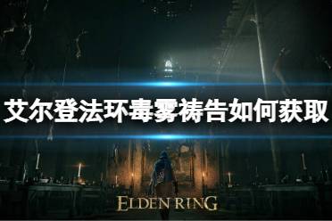 艾尔登法环 毒雾祷告如何获取?许多小伙伴在游玩艾尔登法环时不知道毒雾祷告在哪个地方可以获取