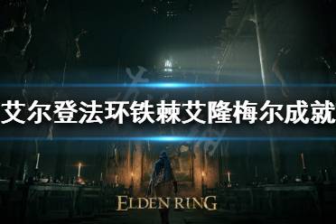 艾尔登法环 铁棘艾隆梅尔成就怎么做?许多小伙伴都想完成艾尔登法环的白金奖杯