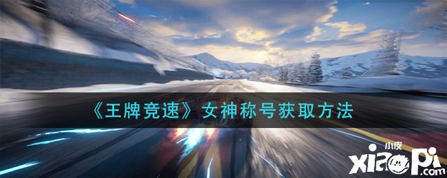 《王牌竞速》女神称谓获取要领