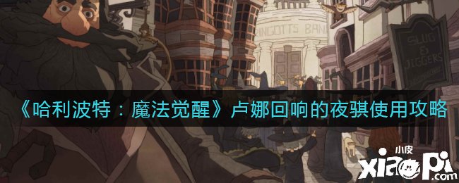 《哈利波特：邪术觉醒》卢娜反响的夜骐利用攻略