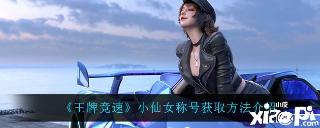 《王牌竞速》小仙女称谓获取要领先容