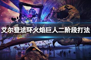 艾尔登法环 火焰巨人怎么打?游戏中一些任务剧情中的boss有的还是比较好应对的
