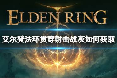 以上就是小编带来的艾尔登法环贯穿射击战灰获取方法的全部内容