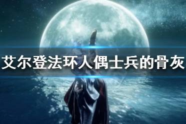 老头环人偶士兵的骨灰如何获得?人偶士兵的骨灰使用之后可以召唤两个人偶士兵