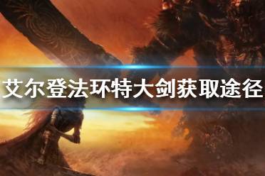 下面小编就带来艾尔登法环特大剑获取途径介绍