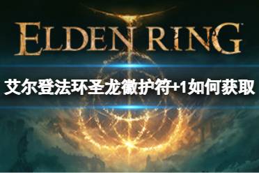 《艾尔登法环》圣龙徽护符+1如何获取?圣龙徽护符+1获取方法