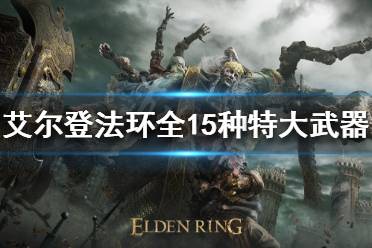 艾尔登法环全15种特大武器获取方法分享 目前可获得特大武器共15种