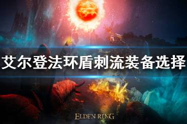 《艾尔登法环》盾刺流怎么玩?盾刺流装备选择推荐
