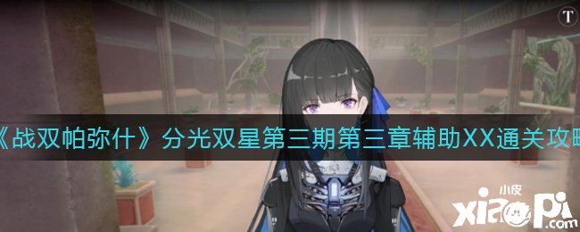 《战双帕弥什》分光双星第三期第三章帮助XX通关攻略