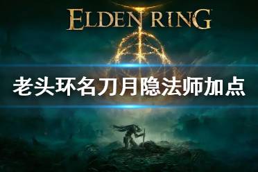 《艾尔登法环》名刀月隐加点怎么加 名刀月隐法师怎么加点