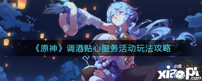 《原神》调酒贴心处事勾当玩法攻略