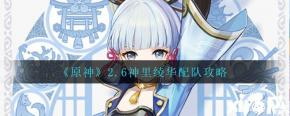 今天小编给大家带来了《原神》2.6神里绫华配队攻略