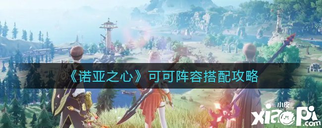 《诺亚之心》可可阵容搭配攻略