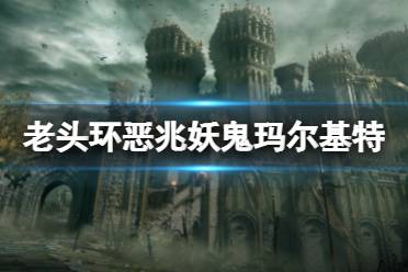 《艾尔登法环》恶兆妖鬼玛尔基特怎么打?恶兆妖鬼玛尔基特打法技巧分享