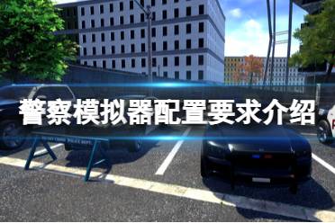这里给大家带来了警察模拟器配置要求介绍