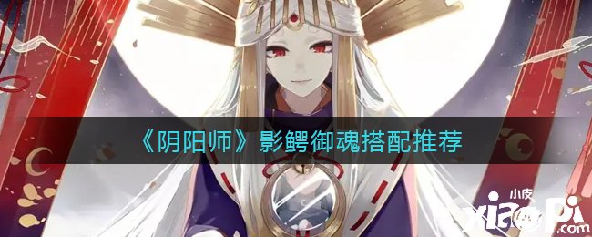 《阴阳师》影鳄御魂搭配推荐