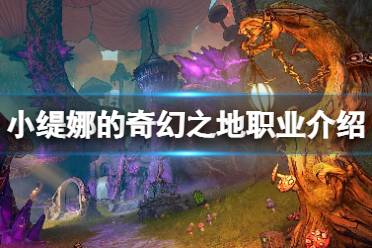 这里给大家带来了小缇娜的奇幻之地职业介绍