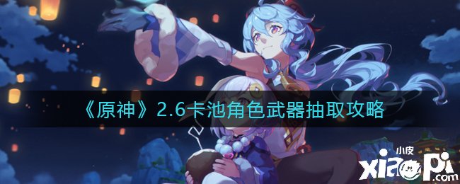 《原神》2.6卡池脚色兵器抽取攻略