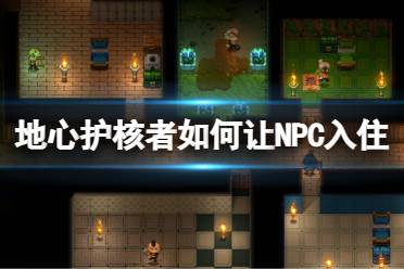 下面小编将为大家带来地心护核让NPC入住的方法分享