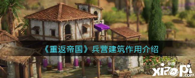 《重返帝国》兵营修建浸染先容