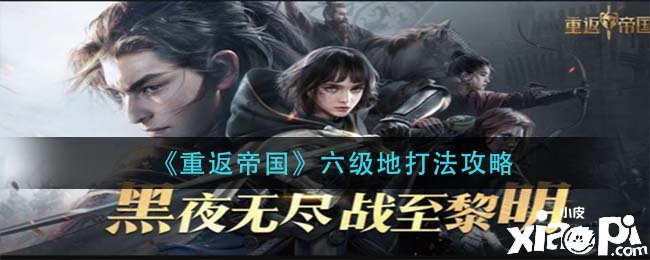 《重返帝国》六级地打法攻略