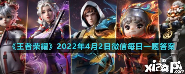 《王者荣耀》2022年4月2日微信逐日一题谜底
