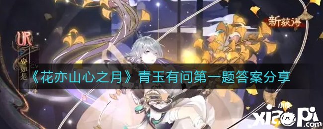 《花亦山心之月》青玉有问第一题谜底分享