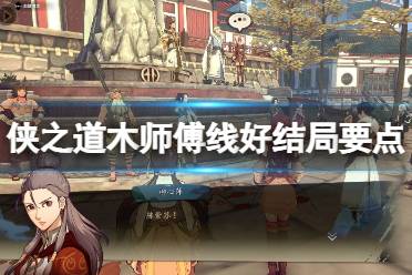 《侠之道》木师傅线好结局要点分享 木师傅线好结局怎么达成?