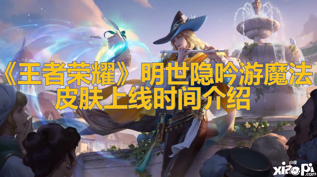 《王者荣耀》明世隐吟游邪术皮肤上线时间先容