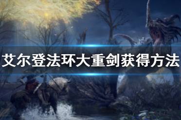 《艾尔登法环》大重剑怎么获得 大重剑获得方法