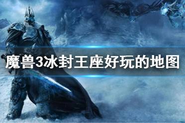 《魔兽争霸3》冰封王座好玩的地图 冰封王座什么地图好玩