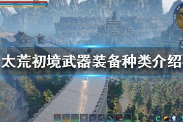 太荒初境武器装备种类介绍 武器 武器分为长剑、长刀、锤子、双刀、弓箭、大剑、剑盾、长枪等