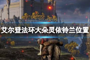 《艾尔登法环》大朵灵依铃兰位置及作用介绍 大朵灵依有几个?