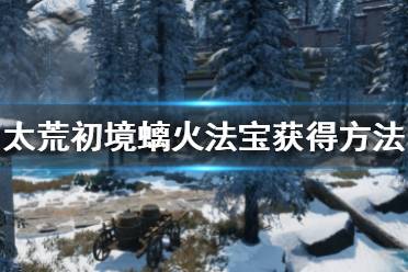 下面一起来看一下游侠网小编带来的太荒初境螭火法宝获得方法