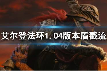 下面小编就带来艾尔登法环1.04版本盾戳流玩法分享