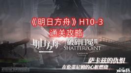 《明日方舟》H10-3通关攻略