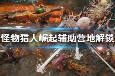《怪物猎人崛起》辅助营地如何解锁?辅助营地解锁方法分享