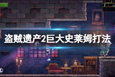 盗贼遗产2巨大史莱姆打法推荐 巨大史莱姆是地窖地图的boss
