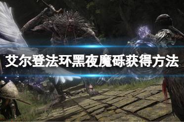 《艾尔登法环》黑夜魔砾魔法怎么获得?黑夜魔砾魔法获得方法