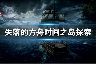 失落的方舟时间之岛如何探索?许多小伙伴不知道时间之岛如何探索