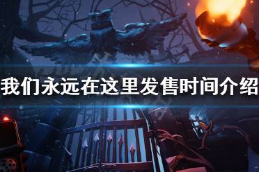 下面小编就带来我们永远在这里发售时间介绍