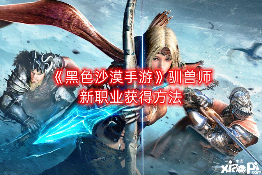 《玄色戈壁手游》驯兽师新职业得到要领