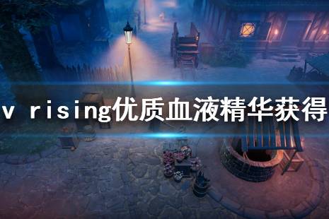 vrising优质血液精华怎么获得?今天我们给大家带来了v rising优质血液精华获得方法