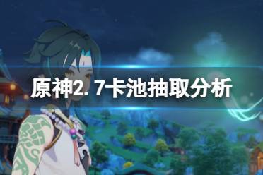 《原神》2.7卡池值得抽吗?2.7卡池抽取分析