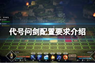 一起来看下这篇代号问剑配置要求介绍吧
